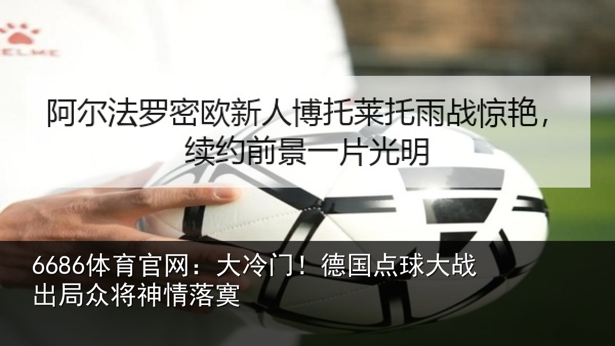 6686体育官网:大冷门!德国点球大战出局众将神情落寞