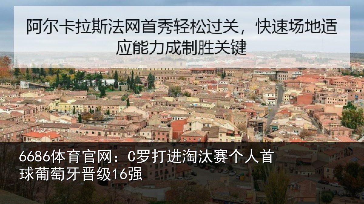 6686体育官网:C罗打进淘汰赛个人首球葡萄牙晋级16强