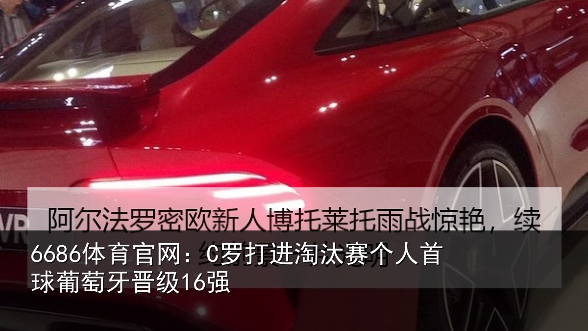 6686体育官网:C罗打进淘汰赛个人首球葡萄牙晋级16强