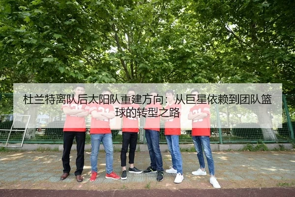 杜兰特离队后太阳队重建方向：从巨星依赖到团队篮球的转型之路