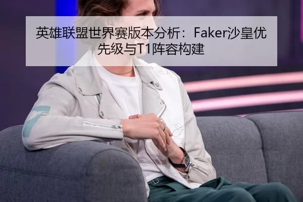 英雄联盟世界赛版本分析：Faker沙皇优先级与T1阵容构建
