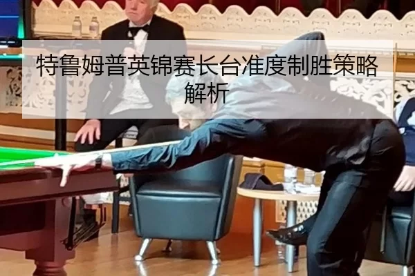 特鲁姆普英锦赛长台准度制胜策略解析