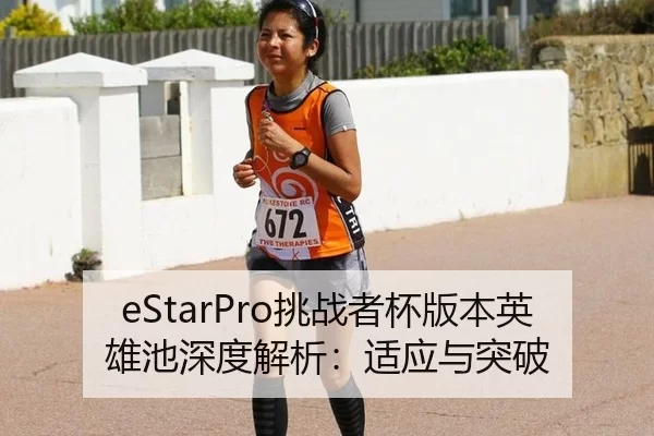 eStarPro挑战者杯版本英雄池深度解析：适应与突破
