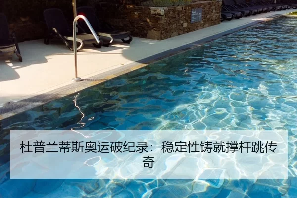 杜普兰蒂斯奥运破纪录：稳定性铸就撑杆跳传奇