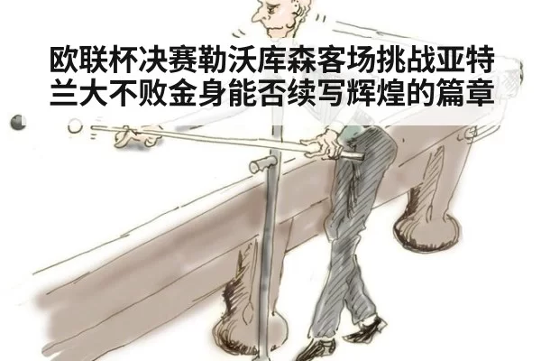 欧联杯决赛勒沃库森客场挑战亚特兰大不败金身能否续写辉煌的篇章
