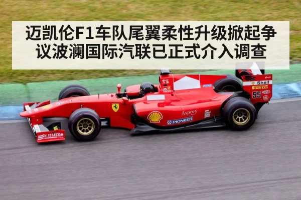 迈凯伦F1车队尾翼柔性升级掀起争议波澜国际汽联已正式介入调查